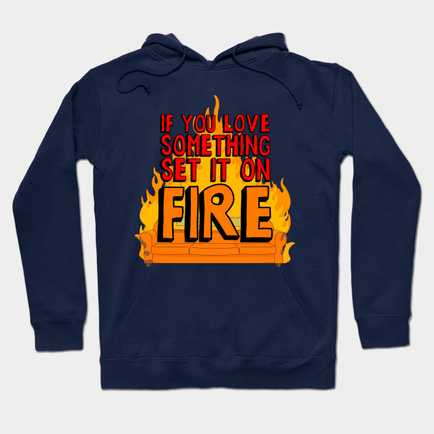 If You Love Something Set it on Fire